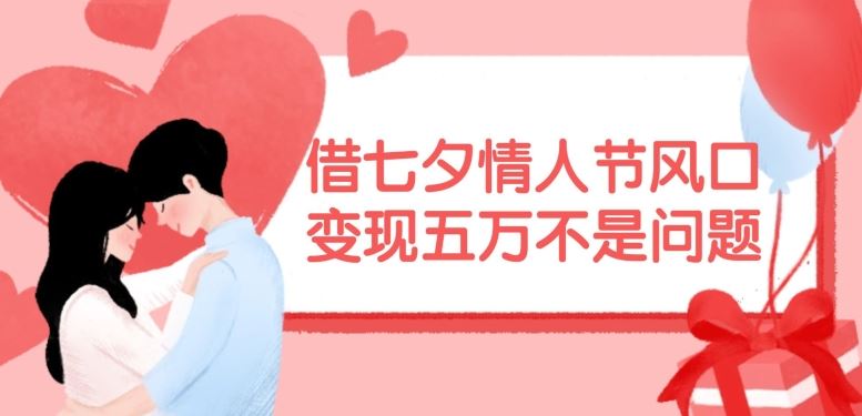 借七夕情人节风口，现在需求量爆棚，变现五万不是问题【揭秘】-庄子聊项目