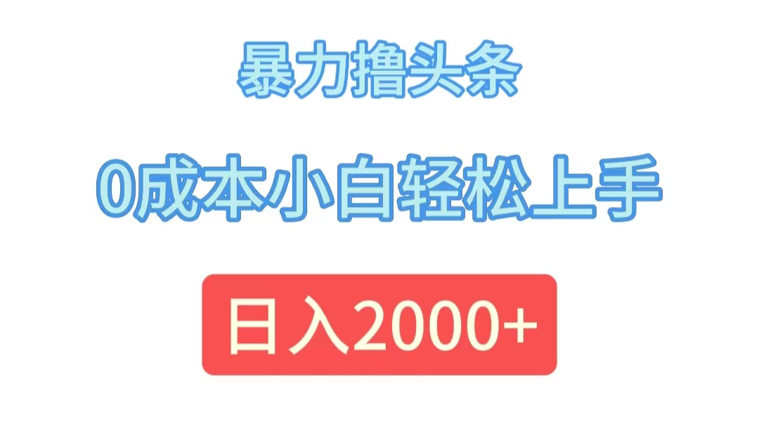 （12068期）暴力撸头条，0成本小白轻松上手，日入2000+-庄子聊项目
