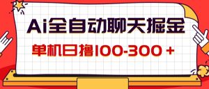 (12072期)AI全自动聊天掘金,单机日撸100-300+ 有手就行-庄子聊项目