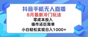 (12076期)抖音手机无人直播,8月全新冷门玩法,小白轻松实现日入1000+,操作巨…-庄子聊项目