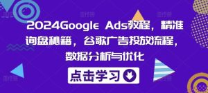 2024Google Ads教程，精准询盘秘籍，谷歌广告投放流程，数据分析与优化-庄子聊项目