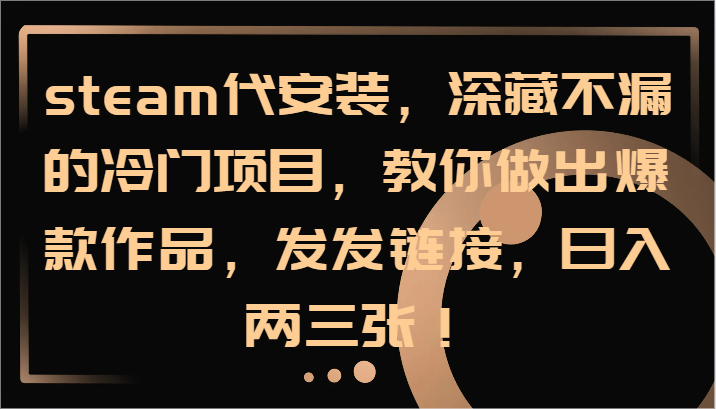 steam代安装，深藏不漏的冷门项目，教你做出爆款作品，发发链接，日入两三张！-庄子聊项目