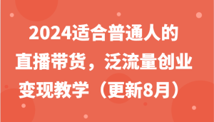 2024适合普通人的直播带货,泛流量创业变现教学(更新8月)-庄子聊项目