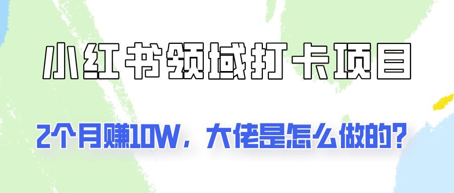 通过小红书领域打卡项目2个月赚10W，大佬是怎么做的？-庄子聊项目