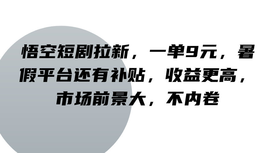 悟空短剧拉新，一单9元，暑假平台还有补贴，收益更高，市场前景大，不内卷-庄子聊项目