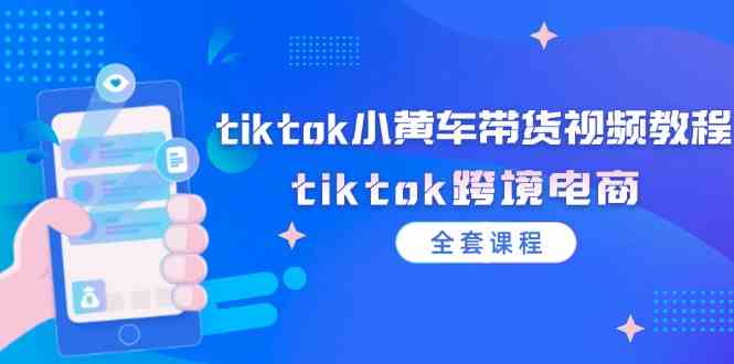 tiktok小黄车带货视频教程，tiktok跨境电商（全套课程）-庄子聊项目