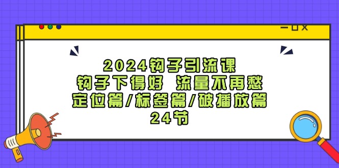 （12097期）2024钩子·引流课：钩子下得好 流量不再愁，定位篇/标签篇/破播放篇/24节-庄子聊项目