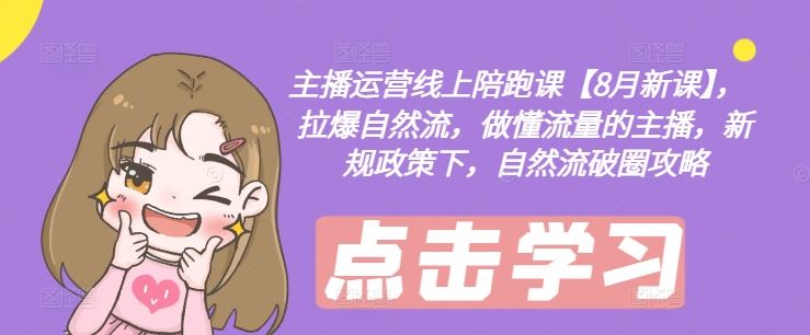 主播运营线上陪跑课【8月新课】，拉爆自然流，做懂流量的主播，新规政策下，自然流破圈攻略-庄子聊项目