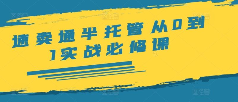 速卖通半托管从0到1实战必修课，开店/产品发布/选品/发货/广告/规则/ERP/干货等-庄子聊项目