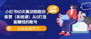 小红书60天集训陪跑训练营(系统课)从0打造能赚钱的账号-庄子聊项目