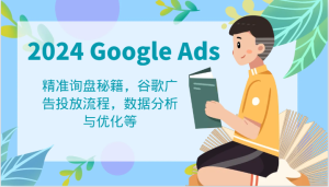 2024 Google Ads 教程：精准询盘秘籍，谷歌广告投放流程，数据分析与优化等-庄子聊项目