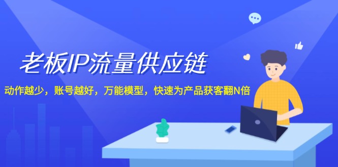 老板IP流量供应链，动作越少账号越好，万能模型快速为产品获客翻N倍！-庄子聊项目
