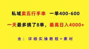 私域卖五行手串，一单400-600，一天最多搞了8单，最高日入4000+-庄子聊项目