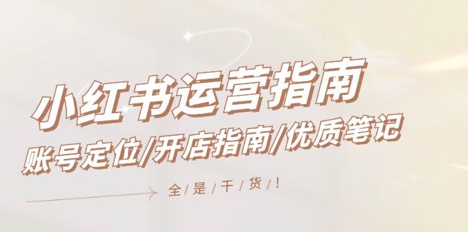 小红书运营指南，账号定位/开店指南/优质笔记/没有套路，全是经验-庄子聊项目