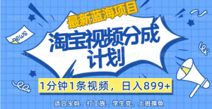 (12101期)【最新蓝海项目】淘宝视频分成计划,1分钟1条视频,日入899+,有手就行-庄子聊项目