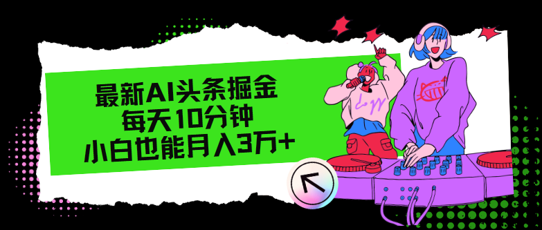 （12109期）最新AI头条掘金，每天只需10分钟，小白也能月入3万+-庄子聊项目