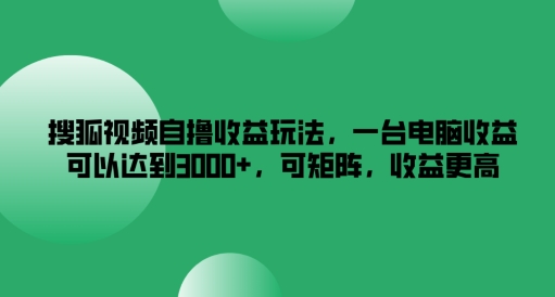 搜狐视频自撸收益玩法，一台电脑收益可以达到3k+，可矩阵，收益更高-庄子聊项目