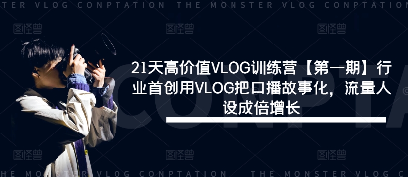 21天高价值VLOG训练营【第一期】行业首创用VLOG把口播故事化，流量人设成倍增长-庄子聊项目