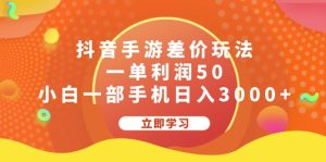 （12117期）抖音手游差价玩法，一单利润50，小白一部手机日入3000+-庄子聊项目