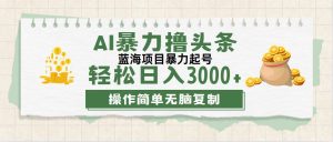 （12122期）最新玩法AI暴力撸头条，零基础也可轻松日入3000+，当天起号，第二天见…-庄子聊项目