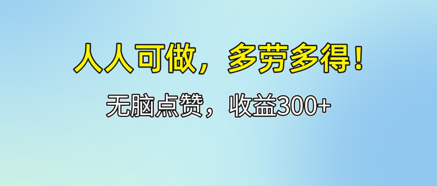 （12126期）人人可做！轻松点赞，收益300+，多劳多得！-庄子聊项目