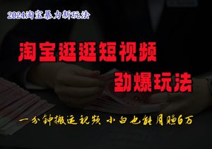 淘宝逛逛短视频劲爆玩法,只需一分钟搬运视频,小白也能日入500+-庄子聊项目