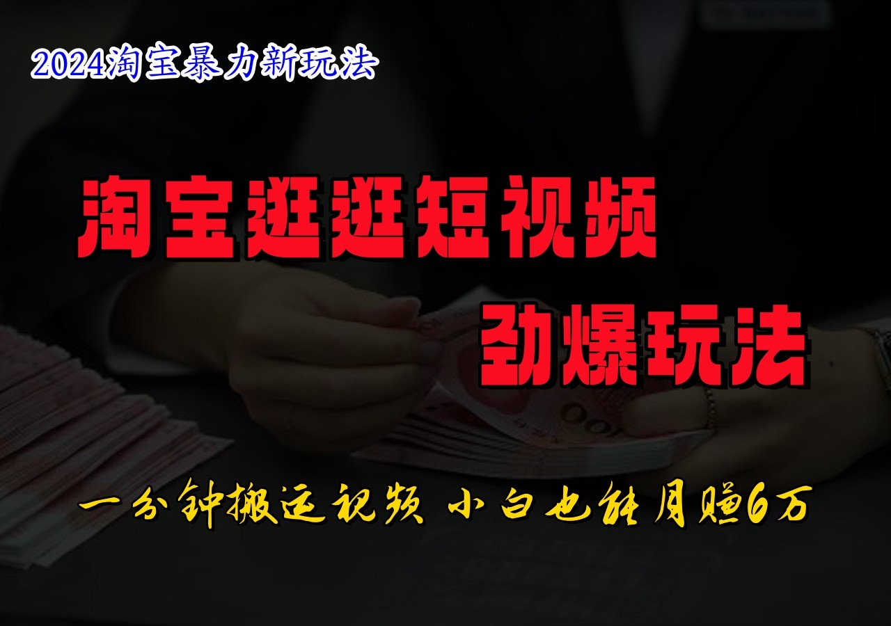 淘宝逛逛短视频劲爆玩法，只需一分钟搬运视频，小白也能日入500+-庄子聊项目