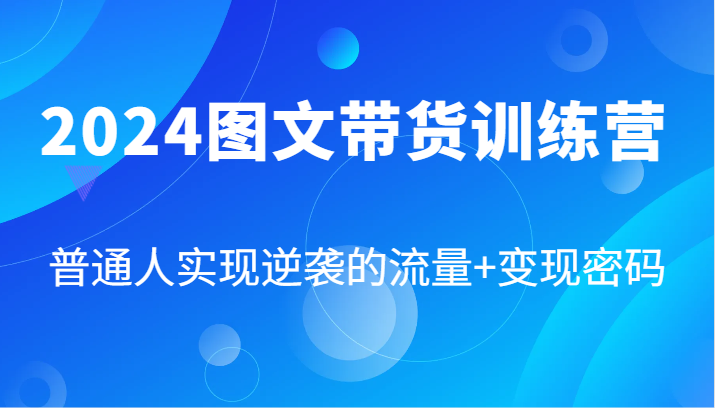 2024图文带货训练营，普通人实现逆袭的流量+变现密码（87节课）-庄子聊项目