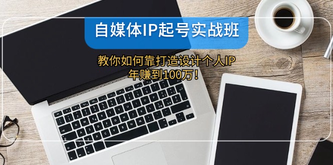 （12115期）自媒体IP-起号实战班：教你如何靠打造设计个人IP，年赚到100万！-庄子聊项目