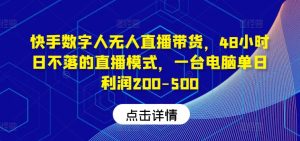 快手数字人无人直播带货,48小时日不落的直播模式,一台电脑单日利润200-500-庄子聊项目