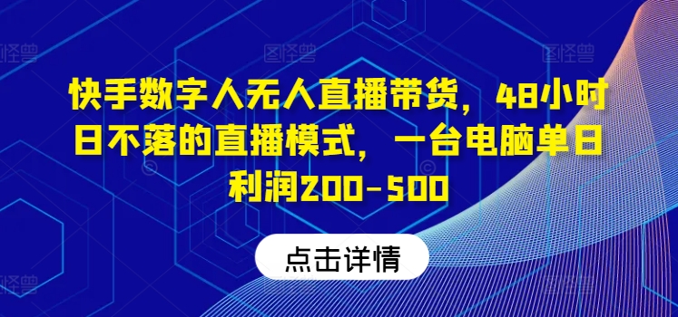 快手数字人无人直播带货，48小时日不落的直播模式，一台电脑单日利润200-500-庄子聊项目