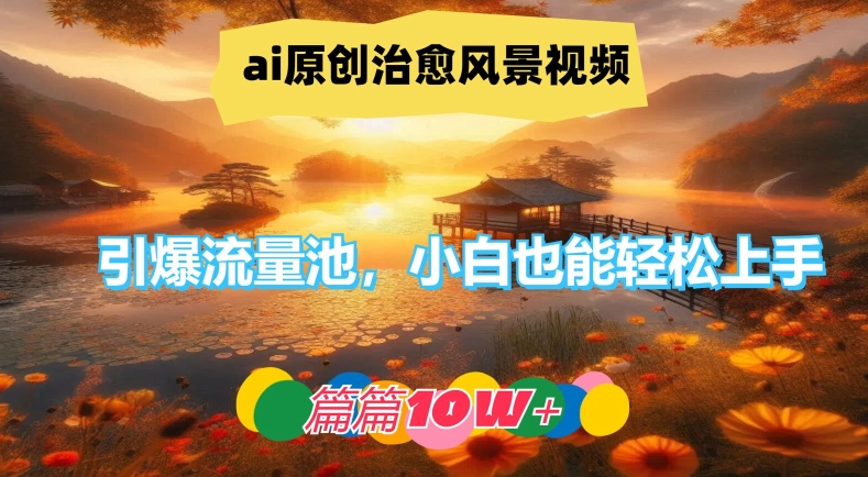 ai原创治愈风景视频，引爆流量池，小白也能轻松上手，篇篇10w+-庄子聊项目