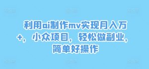 利用ai制作mv实现月入万+,小众项目,轻松做副业,简单好操作-庄子聊项目