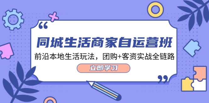 同城生活商家自运营班，前沿本地生活玩法，团购+客资实战全链路（34节课）-庄子聊项目
