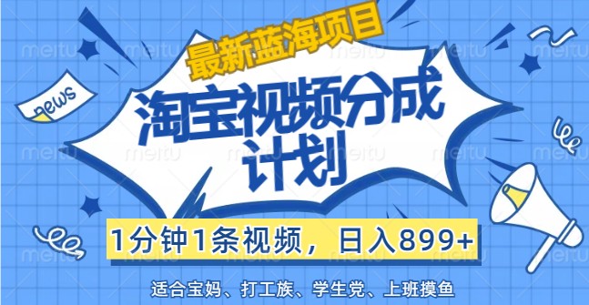 最新蓝海项目淘宝视频分成计划，1分钟1条视频，日入899+，有手就行-庄子聊项目