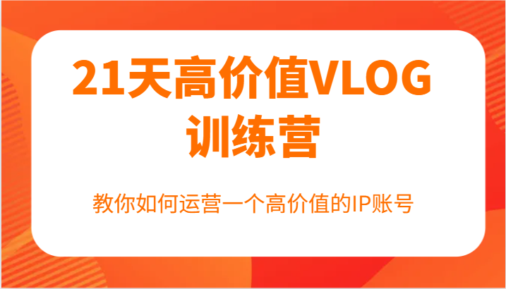 21天高价值VLOG训练营【第一期】，教你如何运营一个高价值的IP账号-庄子聊项目