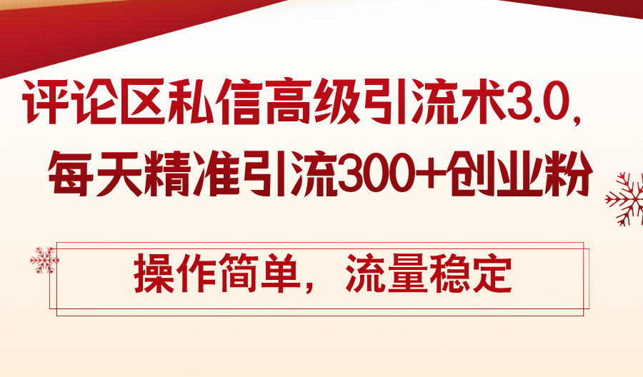 （12145期）评论区私信高级引流术3.0，每天精准引流300+创业粉，操作简单，流量稳定-庄子聊项目