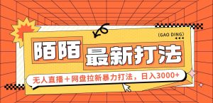 (12148期)日入3000+,陌陌最新无人直播+网盘拉新打法,落地教程-庄子聊项目