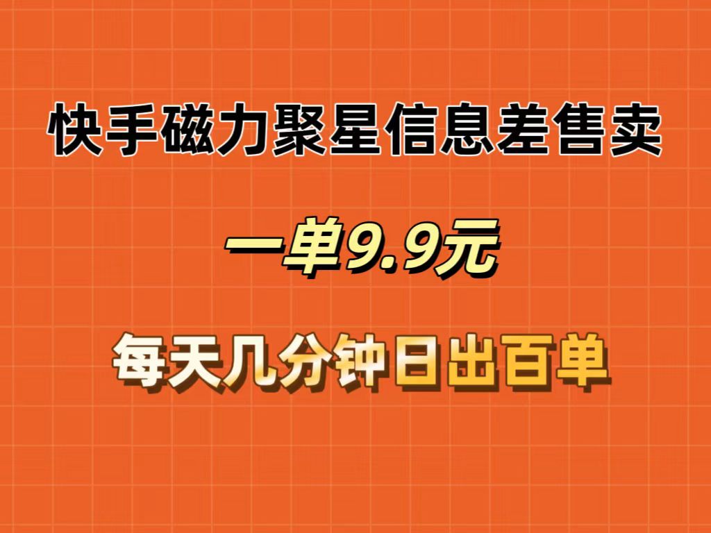 （12150期）快手磁力聚星信息差售卖，一单9.9.每天几分钟，日出百单-庄子聊项目
