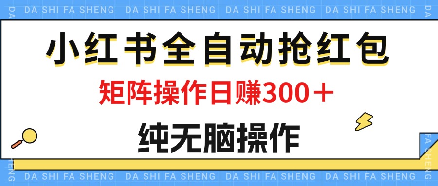 （12151期）最新小红书全自动抢红包，单号一天50＋  矩阵操作日入300＋，纯无脑操作-庄子聊项目