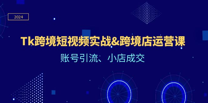 （12152期）Tk跨境短视频实战&跨境店运营课：账号引流、小店成交-庄子聊项目