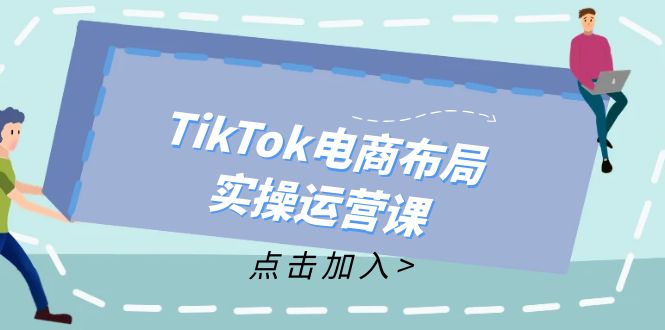 （12156期）TikTok电商布局实操运营课：从新手到精通，成为TikTok带货运营高手-庄子聊项目