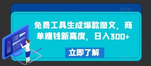 免费工具生成爆款图文，商单赚钱新高度，日入300+-庄子聊项目