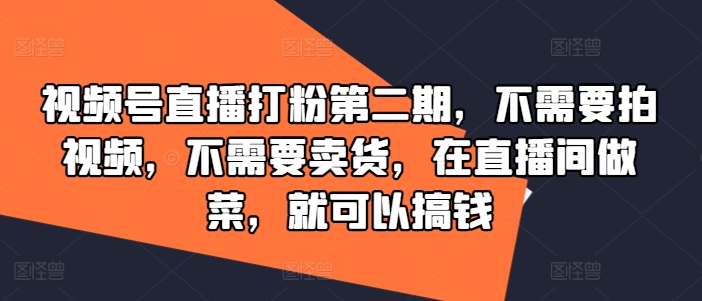 视频号直播打粉第二期，不需要拍视频，不需要卖货，在直播间做菜，就可以搞钱-庄子聊项目