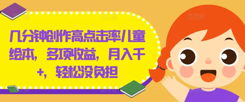 几分钟创作高点击率儿童绘本，多项收益，月入千+，轻松没负担-庄子聊项目