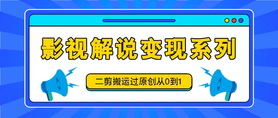 影视解说变现系列，二剪搬运过原创从0到1，喂饭式教程-庄子聊项目