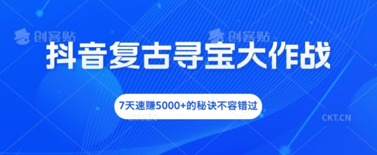 抖音复古寻宝大作战，7天速赚5000+的秘诀不容错过-庄子聊项目