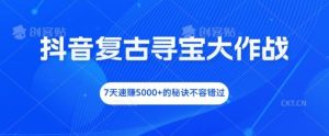 抖音复古寻宝大作战,7天速赚5000+的秘诀不容错过【揭秘】-庄子聊项目