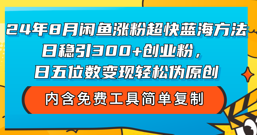（12176期）24年8月闲鱼涨粉超快蓝海方法！日稳引300+创业粉，日五位数变现，轻松…-庄子聊项目