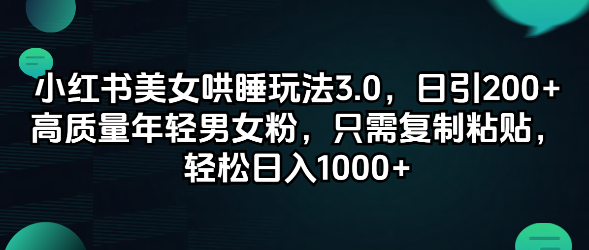 （12195期）小红书美女哄睡玩法3.0，日引200+高质量年轻男女粉，只需复制粘贴，轻…-庄子聊项目